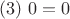 $$(# 3) \  0 = 0$$