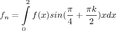$$f_n=\int\limits_0^2f(x)sin(\frac \pi 4+\frac {\pi k} 2)xdx$$