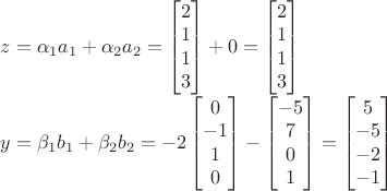$z=\alpha_1 a_1+\alpha_2 a_2=\begin{bmatrix}2\\1\\1\\3\end{bmatrix}+0=\begin{bmatrix}2\\1\\1\\3\end{bmatrix}

$y=\beta_1 b_1+\beta_2 b_2=-2\begin{bmatrix}0\\-1\\1\\0\end{bmatrix}-\begin{bmatrix}-5\\7\\0\\1\end{bmatrix}=\begin{bmatrix}5\\-5\\-2\\-1\end{bmatrix}$