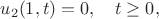 $$
u_2(1,t)=0,\ \ \ t\geq0,
$$ $$
u_2(1,t)=0,\ \ \ t\geq0,
$$