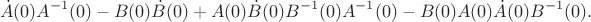 $$
    \dot A(0)A^{-1}(0)-B(0) \dot B(0) + A(0)\dot B(0) B^{-1}(0)A^{-1}(0)-B(0)A(0)\dot A(0) B^{-1}(0).
$$