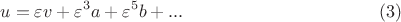 $$u=\varepsilon v+\varepsilon^{3} a+\varepsilon^{5} b +...\eqno (3)$$ $$u=\varepsilon v+\varepsilon^{3} a+\varepsilon^{5} b +...\eqno (3)$$