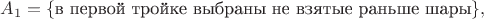 $$A_1=\{\text{в первой тройке выбраны не взятые раньше шары}\},$$
