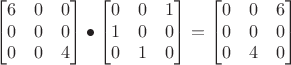 $$\begin{bmatrix}6 & 0 & 0 \\0 & 0 & 0 \\0 & 0 & 4\end{bmatrix} \bullet \begin{bmatrix}0 & 0 & 1 \\1 & 0 & 0 \\0 & 1 & 0\end{bmatrix} =  \begin{bmatrix}0 & 0 & 6 \\0 & 0 & 0 \\0 & 4 & 0\end{bmatrix}$$