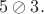 $5\oslash 3.$