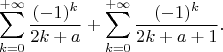 $$\sum\limits_{k=0}^{+\infty}\frac{(-1)^k}{2k+a}+\sum\limits_{k=0}^{+\infty}\frac{(-1)^k}{2k+a+1}.$$