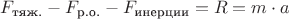 $F_{\text{тяж.}} - F_{\text{р.о.}} - F_{\text{инерции}} = R = m \cdot a_ц$