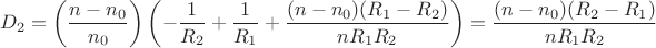 $$D_{2}=\left (\dfrac{n-n_{0}}{n_{0}} \right) \left (-\dfrac{1}{R_{2}}+\dfrac{1}{R_{1}}+\dfrac{(n-n_{0})(R_{1}-R_{2})}{nR_{1}R_{2}} \right) = \dfrac{(n-n_{0})(R_{2}-R_{1})}{nR_{1}R_{2}}}$$ $$D_{2}=\left (\dfrac{n-n_{0}}{n_{0}} \right) \left (-\dfrac{1}{R_{2}}+\dfrac{1}{R_{1}}+\dfrac{(n-n_{0})(R_{1}-R_{2})}{nR_{1}R_{2}} \right) = \dfrac{(n-n_{0})(R_{2}-R_{1})}{nR_{1}R_{2}}}$$