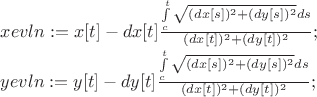 $xevln := x[t] - dx[t] \frac{\int\limits_{c}^{t} \sqrt{(dx[s])^2 + (dy[s])^2} ds}  {(dx[t])^2 + (dy[t])^2};$

$yevln := y[t] - dy[t] \frac{\int\limits_{c}^{t}  \sqrt{(dx[s])^2 + (dy[s])^2} ds}  {(dx[t])^2 + (dy[t])^2};$