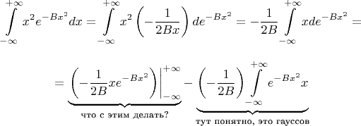 $$
\int\limits_{-\infty}^{+\infty} x^2e^{-Bx^2}dx=\int\limits_{-\infty}^{+\infty} x^2\left(-\frac{1}{2Bx}\right)de^{-Bx^2}=-\frac{1}{2B}\int\limits_{-\infty}^{+\infty} xd e^{-Bx^2}=
$$
$$
=\underbrace{\left. \left(-\frac{1}{2B}xe^{-Bx^2}\right) \right |^{+\infty}_{-\infty}}_{\text{что с этим делать?}}-\underbrace{\left(-\frac{1}{2B}\right)\int\limits_{-\infty}^{+\infty} e^{-Bx^2}x}}_{\text{тут понятно, это гауссов}}
$$