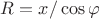 $R=x/\cos\varphi$