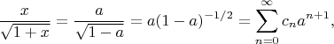 $$\frac{x}{\sqrt{1+x}} = \frac{a}{\sqrt{1 - a}} = a(1-a)^{-1/2} = \sum_{n=0}^\infty c_n a^{n+1},$$