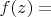 $f(z)=$
