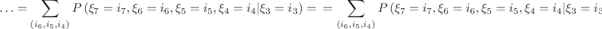 $$
  \ldots  = \sum\limits_{\left( {i_6 ,i_5 ,i_4 } \right)} {P\left( {\xi _7  = i_7 ,\xi _6  = i_6 ,\xi _5  = i_5 ,\xi _4  = i_4 |\xi _3  = i_3 } \right)}  =  \\ 
  = \sum\limits_{\left( {i_6 ,i_5 ,i_4 } \right)} {P\left( {\xi _7  = i_7 ,\xi _6  = i_6 ,\xi _5  = i_5 ,\xi _4  = i_4 |\xi _3  = i_3 } \right)}  = P\left( {\xi _7  = i_7 |\xi _3  = i_3 } \right) \\ 
 \end{array}
$$