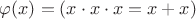 $\varphi(x) = (x\cdot x\cdot x = x + x)$