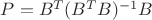 $P=B^T(B^TB)^{-1}B$ $P=B^T(B^TB)^{-1}B$
