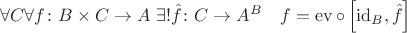$\forall C\forall f\colon B\times C\to A\;\exists! \hat{f}\colon C\to A^B \quad f = \operatorname{ev} \circ \left[ \operatorname{id}_B, \hat{f} \right]$
