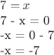 $
7 = x

7 - x = 0

-x = 0 - 7

-x = -7

$
