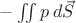 $-\iint p \, d \vec S$