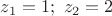 $\[
z_1  = 1;\,\,z_2  = 2
\]$