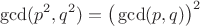 $$\gcd (p^2, q^2)=\big ( \gcd (p,q)\big )^2$$