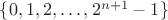 $\{ 0, 1, 2, \dots, 2^{n+1}-1 \}$