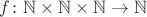 $f\colon\mathbb N\times\mathbb N\times\mathbb N\to\mathbb N$