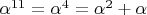 $\alpha ^ {11} = \alpha ^4 = \alpha ^2 + \alpha$