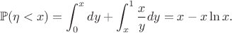 $$\mathbb{P}(\eta < x) = \int_0^x dy + \int_x^1 \frac xy dy = x - x\ln x.$$