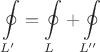 $$\oint\limits_{L'} = \oint\limits_{L} + \oint\limits_{L''}$$
