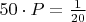 $50 \cdot P = \frac{1}{20}$