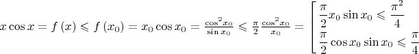 $\[x\cos x = f\left( x \right) \leqslant f\left( {{x_0}} \right) = {x_0}\cos {x_0} = \frac{{{{\cos }^2}{x_0}}}
{{\sin {x_0}}} \leqslant \frac{\pi }
{2}\frac{{{{\cos }^2}{x_0}}}
{{{x_0}}} = \left[ \begin{gathered}
  \frac{\pi }
{2}{x_0}\sin {x_0} \leqslant \frac{{{\pi ^2}}}
{4} \hfill \\
  \frac{\pi }
{2}\cos {x_0}\sin {x_0} \leqslant \frac{\pi }
{4} \hfill \\ 
\end{gathered}  \right.\]$