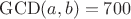 ${\rm GCD}(a,b)=700$
