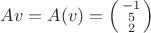 $A v = A(v) = \Bigl(\begin{smallmatrix} -1 \\ 5 \\ 2\end{smallmatrix}\Bigr)$