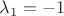 $\[{\lambda _1} =  - 1\]$