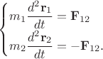 $$\begin{cases} m_1\dfrac{d^2\mathbf{r}_1}{dt_{\vphantom{1}}}=\mathbf{F}_{12}\\ m_2\dfrac{d^2\mathbf{r}_2}{dt}=-\mathbf{F}_{12}. \end{cases}$$