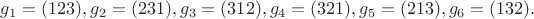 $$g_1=(123), g_2=(231),g_3=(312),g_4=(321),g_5=(213),g_6=(132).$$