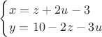 $\begin{cases}
x=z+2u-3\\
y=10-2z-3u
\end{cases}$ $\begin{cases}
x=z+2u-3\\
y=10-2z-3u
\end{cases}$