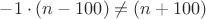 $-1 \cdot (n-100) \ne (n+100)$