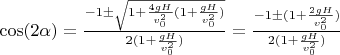$\cos(2\alpha)=\frac{-1\pm\sqrt{1+\frac{4gH}{v_0^2}(1+\frac{gH}{v_0^2})}}{2(1+\frac{gH}{v_0^2})}=\frac{-1\pm(1+\frac{2gH}{v_0^2})}{2(1+\frac{gH}{v_0^2})}$