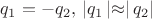 $q_1 = - q_2, \, \left\lvert q_1 \left\lvert \approx \right\rvert q_2 \right\rvert$