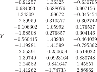 $$Y=\begin{array}{ccc}
 -0.91257 & 1.36325 & -0.630705 \\
 0.684393 & 0.688076 & 0.907156 \\
 1.34309 & 1.99672 & -0.345454 \\
 -2.89959 & 0.310577 & -0.302742 \\
 -0.106302 & 1.05992 & 0.176537 \\
 -1.58508 & 0.276857 & 0.304146 \\
 -0.560415 & 1.43938 & -0.464039 \\
 -1.19281 & 1.41599 & -0.795362 \\
 -2.55391 & -0.250654 & 0.514022 \\
 -1.39749 & -0.0923164 & 0.880748 \\
 -2.24582 & -0.841647 & 1.45851 \\
 -1.41262 & -1.74733 & 2.86862 \\
\end{array}$$
