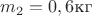 $m_2=0,6\text{кг}$