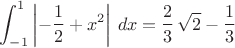 \displaystyle \int _{-1}^{1}}  \left|  \! \, - {\displaystyle 
\frac {1}{2}}  + x^{2}\, \!  \right| \,dx={\displaystyle \frac {2
}{3}} \,\sqrt{2} - {\displaystyle \frac {1}{3}}