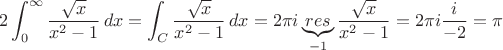$$2 \int_{0}^{\infty}\frac{\sqrt{x}}{x^2-1}\,dx = \int_C \frac{\sqrt{x}}{x^2-1}\,dx = 2 \pi i \underbrace{res}_{-1}\frac{\sqrt{x}}{x^2-1}=2 \pi i \frac{i}{-2}=  \pi$$