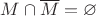 $M \cap \overline{M} = \varnothing$