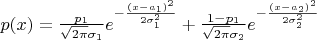 $p(x) = \frac{p_{1}}{\sqrt{2\pi}\sigma_{1}}e^{-\frac{(x-a_{1})^{2}}{2\sigma_{1}^{2} }} +\frac{1-p_{1}}{\sqrt{2\pi}\sigma_{2}}e^{-\frac{(x-a_{2})^{2}}{2\sigma_{2}^{2} }}$