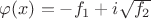 $\varphi(x)=-f_1+i\sqrt{f_2}$