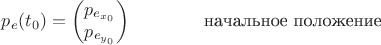 $ p_{e}(t_{0})=\begin{pmatrix} p_{e_{x_{0}}} \\ p_{e_{y_{0}}} \end{pmatrix} \qquad\qquad&\text {начальное положение }$