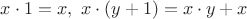 $x\cdot 1=x, \ x\cdot(y+1) =x\cdot y+x$